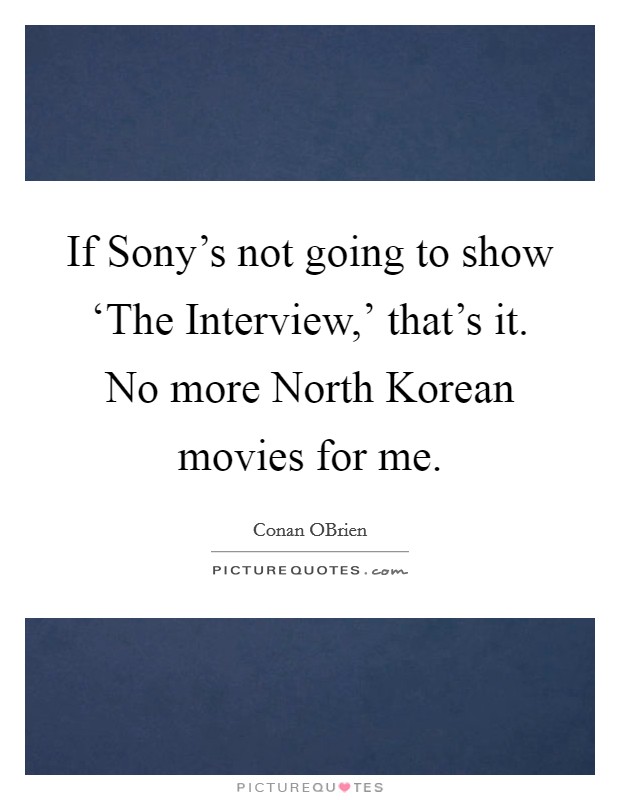 If Sony's not going to show ‘The Interview,' that's it. No more North Korean movies for me Picture Quote #1