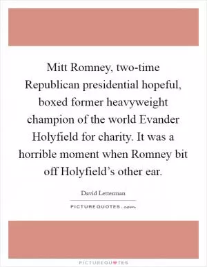 Mitt Romney, two-time Republican presidential hopeful, boxed former heavyweight champion of the world Evander Holyfield for charity. It was a horrible moment when Romney bit off Holyfield’s other ear Picture Quote #1