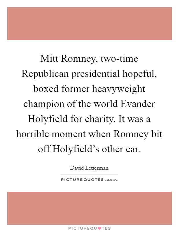 Mitt Romney, two-time Republican presidential hopeful, boxed former heavyweight champion of the world Evander Holyfield for charity. It was a horrible moment when Romney bit off Holyfield's other ear Picture Quote #1