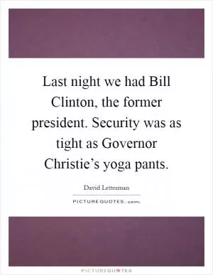 Last night we had Bill Clinton, the former president. Security was as tight as Governor Christie’s yoga pants Picture Quote #1