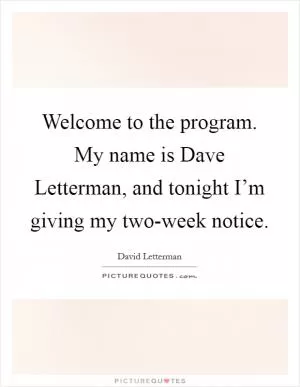 Welcome to the program. My name is Dave Letterman, and tonight I’m giving my two-week notice Picture Quote #1