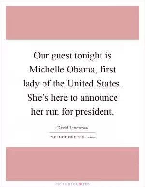 Our guest tonight is Michelle Obama, first lady of the United States. She’s here to announce her run for president Picture Quote #1