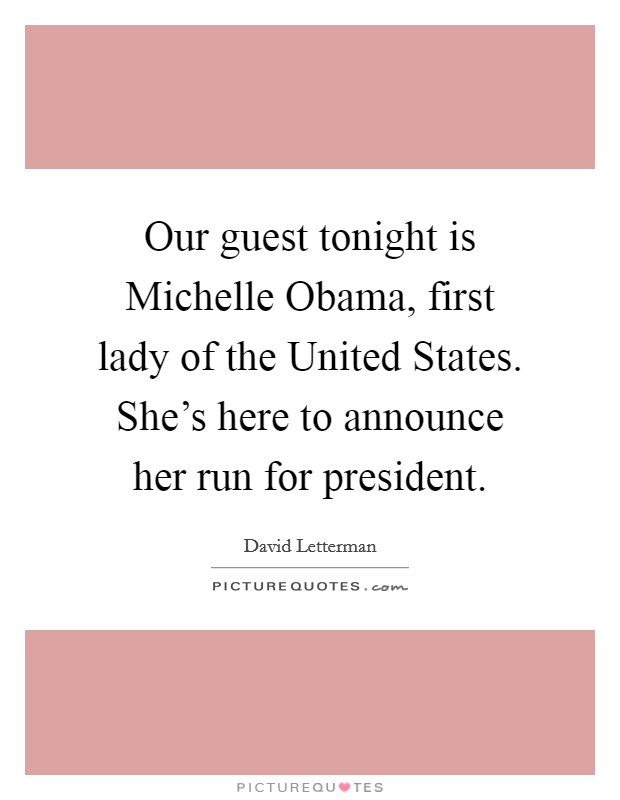 Our guest tonight is Michelle Obama, first lady of the United States. She's here to announce her run for president Picture Quote #1