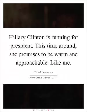 Hillary Clinton is running for president. This time around, she promises to be warm and approachable. Like me Picture Quote #1