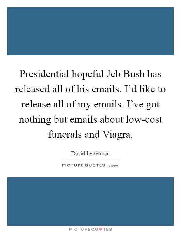 Presidential hopeful Jeb Bush has released all of his emails. I'd like to release all of my emails. I've got nothing but emails about low-cost funerals and Viagra Picture Quote #1