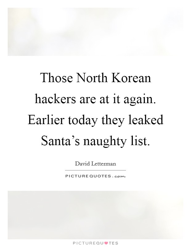 Those North Korean hackers are at it again. Earlier today they leaked Santa's naughty list Picture Quote #1