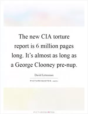 The new CIA torture report is 6 million pages long. It’s almost as long as a George Clooney pre-nup Picture Quote #1