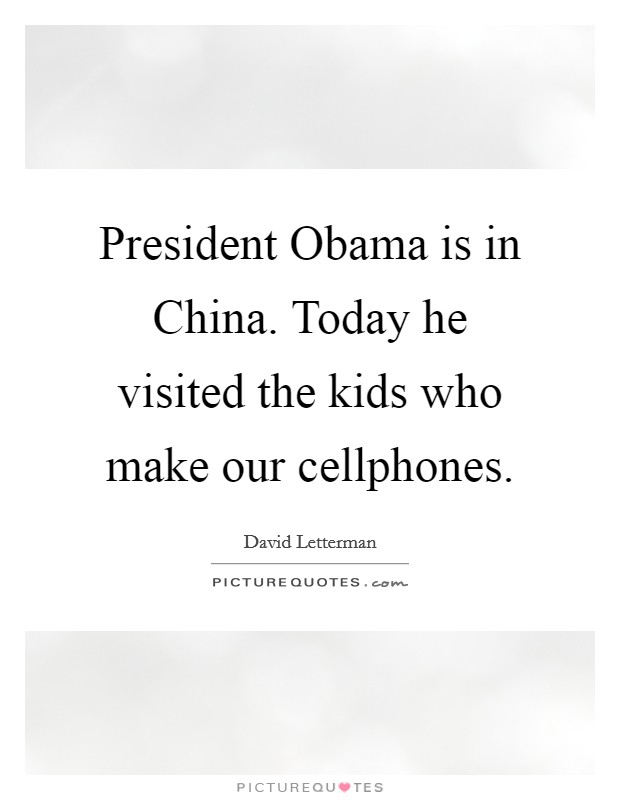 President Obama is in China. Today he visited the kids who make our cellphones Picture Quote #1