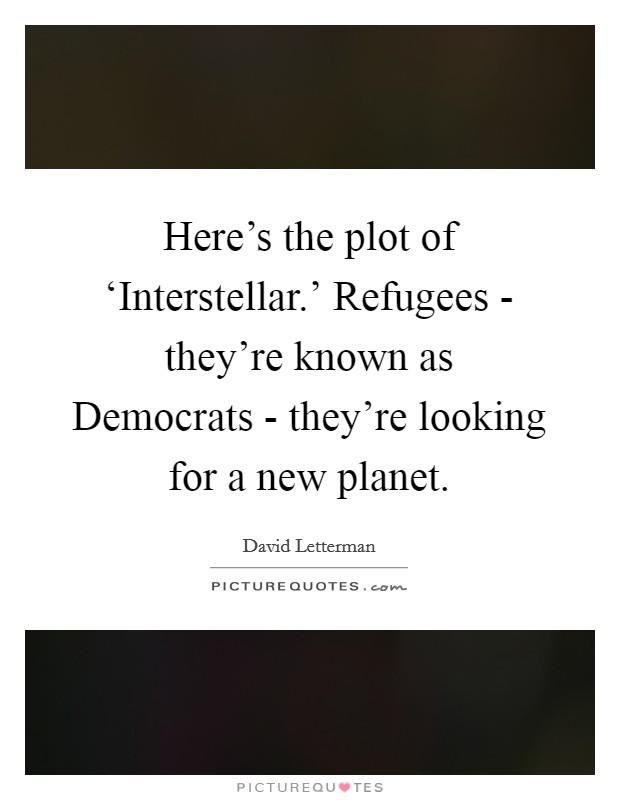 Here's the plot of ‘Interstellar.' Refugees - they're known as Democrats - they're looking for a new planet Picture Quote #1