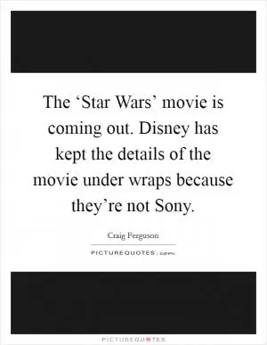 The ‘Star Wars’ movie is coming out. Disney has kept the details of the movie under wraps because they’re not Sony Picture Quote #1