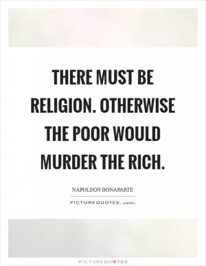 There must be Religion. Otherwise the poor would murder the rich Picture Quote #1