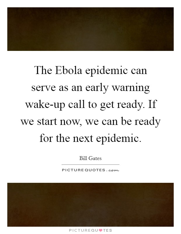 The Ebola epidemic can serve as an early warning wake-up call to get ready. If we start now, we can be ready for the next epidemic Picture Quote #1