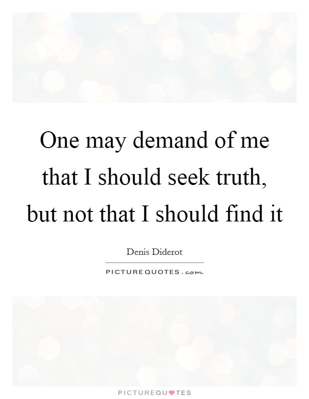 One may demand of me that I should seek truth, but not that I should find it Picture Quote #1