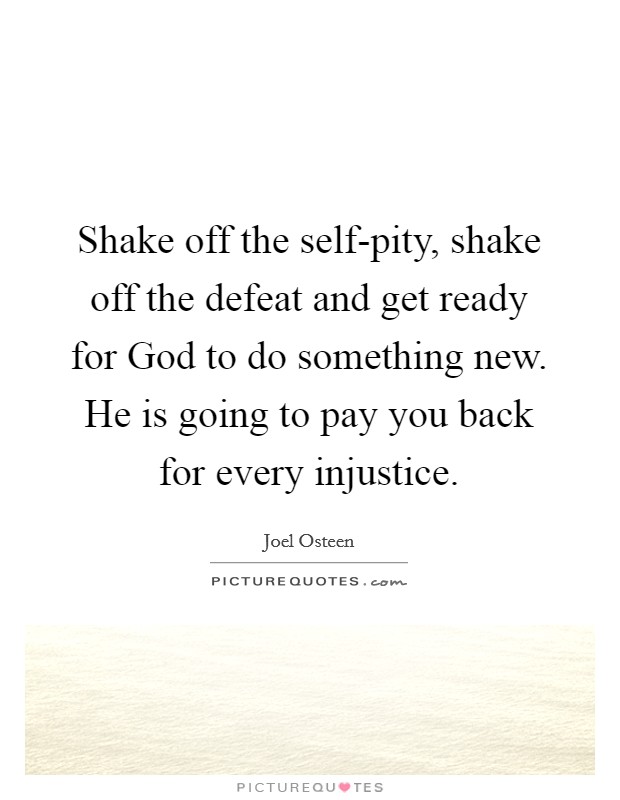 Shake off the self-pity, shake off the defeat and get ready for God to do something new. He is going to pay you back for every injustice Picture Quote #1
