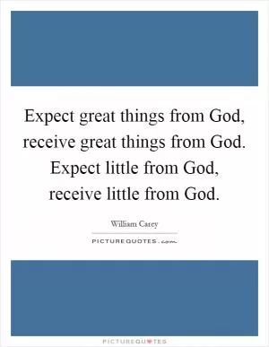 Expect great things from God, receive great things from God. Expect little from God, receive little from God Picture Quote #1