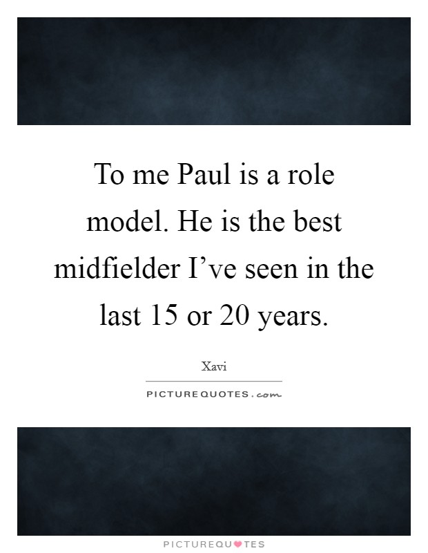 To me Paul is a role model. He is the best midfielder I've seen in the last 15 or 20 years Picture Quote #1