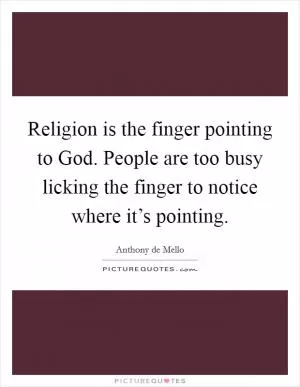 Religion is the finger pointing to God. People are too busy licking the finger to notice where it’s pointing Picture Quote #1