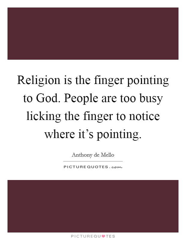 Religion is the finger pointing to God. People are too busy licking the finger to notice where it's pointing Picture Quote #1