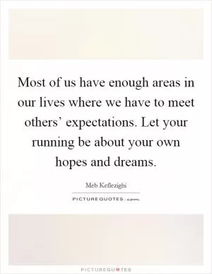 Most of us have enough areas in our lives where we have to meet others’ expectations. Let your running be about your own hopes and dreams Picture Quote #1