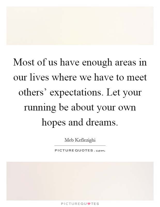 Most of us have enough areas in our lives where we have to meet others' expectations. Let your running be about your own hopes and dreams Picture Quote #1