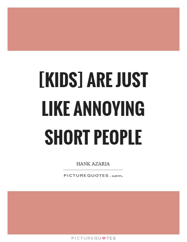 [Kids] are just like annoying short people Picture Quote #1