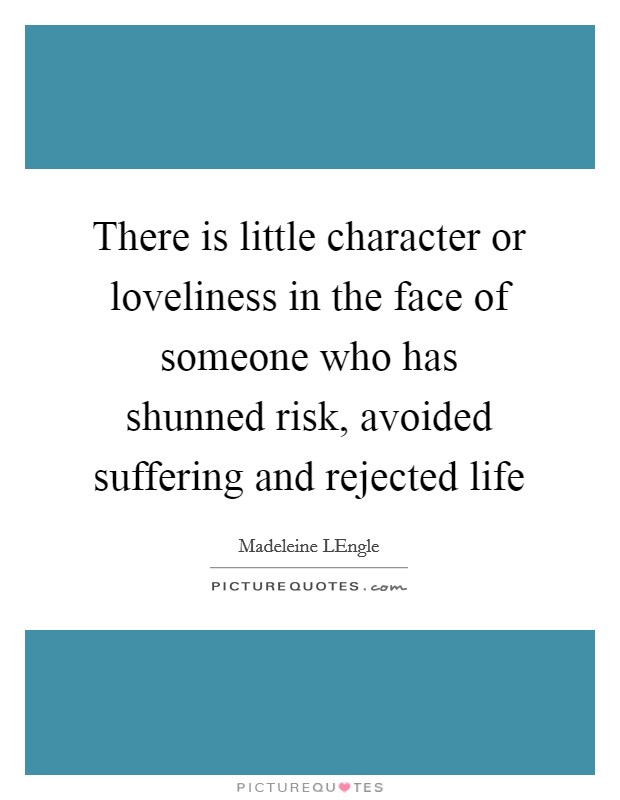 There is little character or loveliness in the face of someone who has shunned risk, avoided suffering and rejected life Picture Quote #1