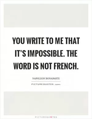 You write to me that it’s impossible. The word is not French Picture Quote #1