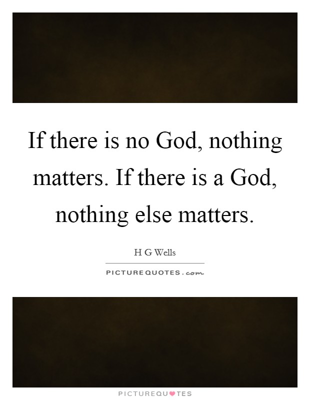 If there is no God, nothing matters. If there is a God, nothing else matters Picture Quote #1
