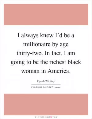 I always knew I’d be a millionaire by age thirty-two. In fact, I am going to be the richest black woman in America Picture Quote #1