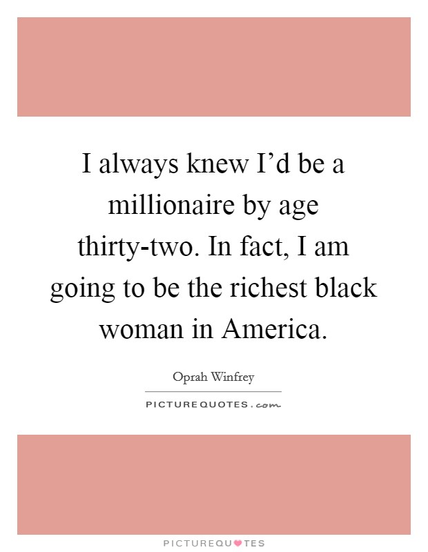 I always knew I'd be a millionaire by age thirty-two. In fact, I am going to be the richest black woman in America Picture Quote #1