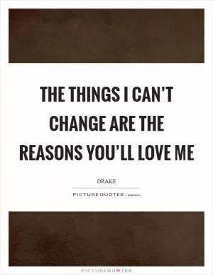 The things I can’t change are the reasons you’ll love me Picture Quote #1