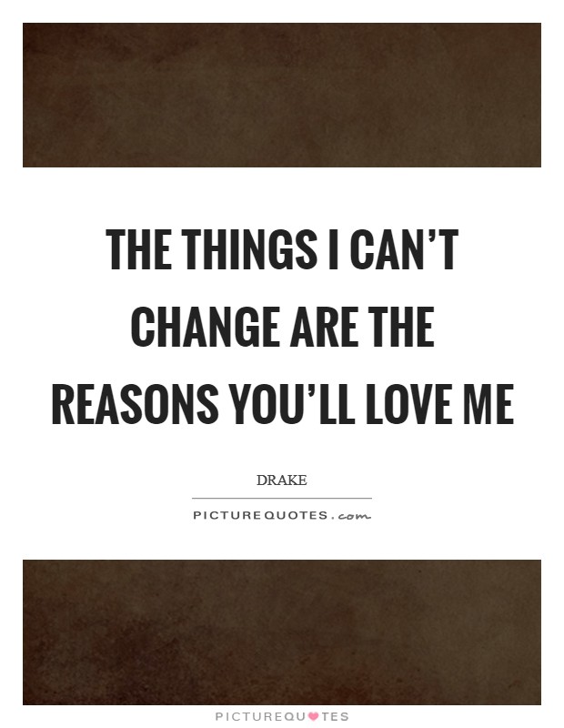 The things I can't change are the reasons you'll love me Picture Quote #1