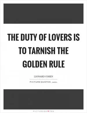 The duty of lovers is to tarnish the Golden Rule Picture Quote #1