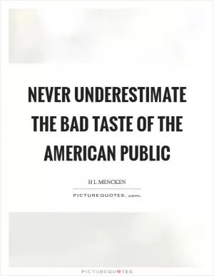 Never underestimate the bad taste of the American public Picture Quote #1