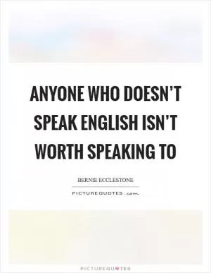 Anyone who doesn’t speak English isn’t worth speaking to Picture Quote #1