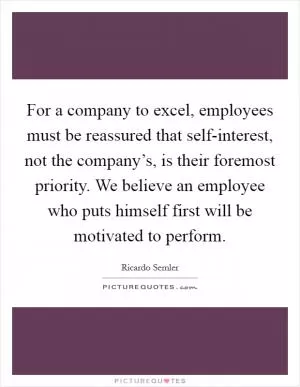 For a company to excel, employees must be reassured that self-interest, not the company’s, is their foremost priority. We believe an employee who puts himself first will be motivated to perform Picture Quote #1