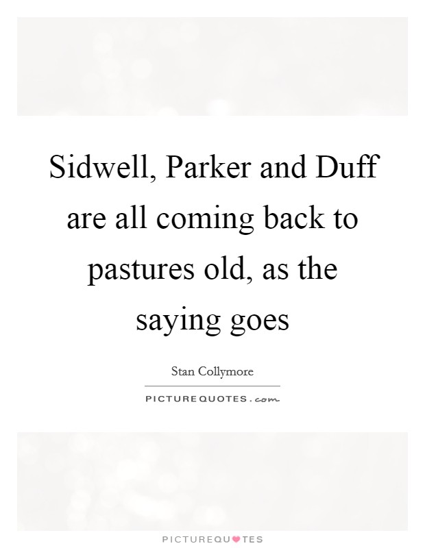 Sidwell, Parker and Duff are all coming back to pastures old, as the saying goes Picture Quote #1