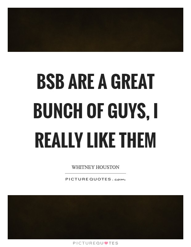 BSB are a great bunch of guys, I really like them Picture Quote #1