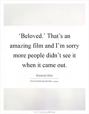 ‘Beloved.’ That’s an amazing film and I’m sorry more people didn’t see it when it came out Picture Quote #1