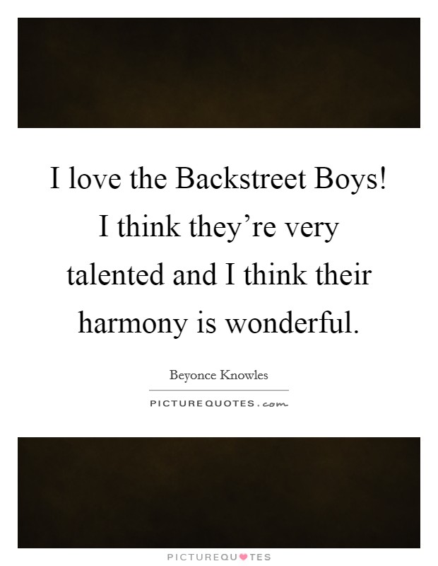 I love the Backstreet Boys! I think they’re very talented and I think their harmony is wonderful Picture Quote #1