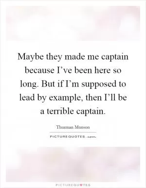 Maybe they made me captain because I’ve been here so long. But if I’m supposed to lead by example, then I’ll be a terrible captain Picture Quote #1