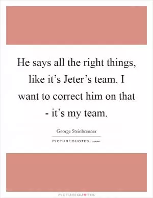 He says all the right things, like it’s Jeter’s team. I want to correct him on that - it’s my team Picture Quote #1
