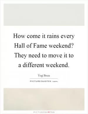 How come it rains every Hall of Fame weekend? They need to move it to a different weekend Picture Quote #1