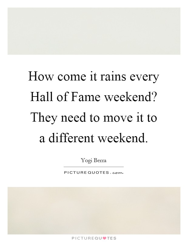 How come it rains every Hall of Fame weekend? They need to move it to a different weekend Picture Quote #1
