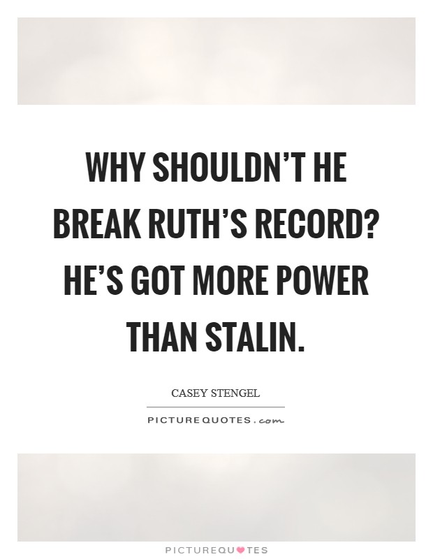 Why shouldn't he break Ruth's record? He's got more power than Stalin Picture Quote #1