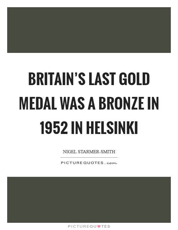 Britain's last gold medal was a bronze in 1952 in Helsinki Picture Quote #1