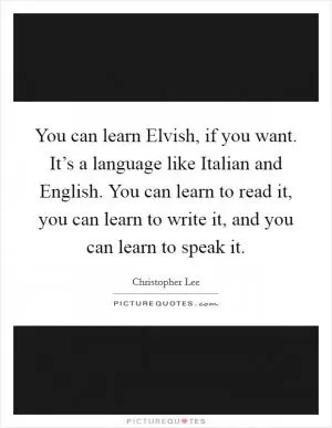 You can learn Elvish, if you want. It’s a language like Italian and English. You can learn to read it, you can learn to write it, and you can learn to speak it Picture Quote #1