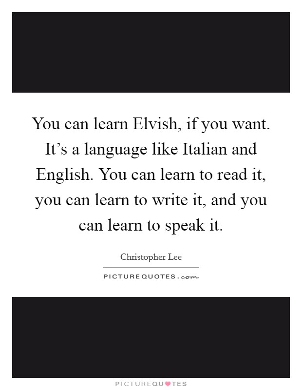 You can learn Elvish, if you want. It's a language like Italian and English. You can learn to read it, you can learn to write it, and you can learn to speak it Picture Quote #1
