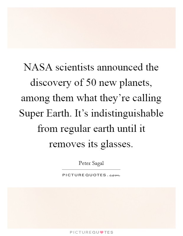NASA scientists announced the discovery of 50 new planets, among them what they're calling Super Earth. It's indistinguishable from regular earth until it removes its glasses Picture Quote #1