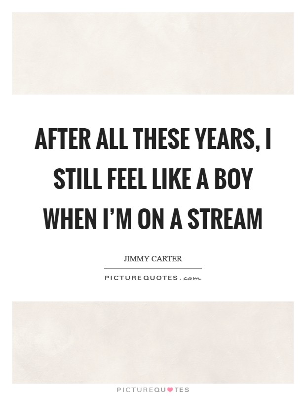 After all these years, I still feel like a boy when I'm on a stream Picture Quote #1